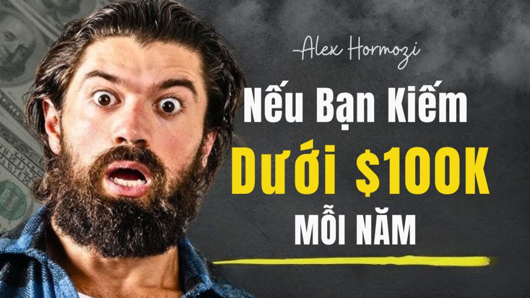 Nếu bạn kiếm dưới 100.000 đô mỗi năm 💵 Alex Hormozi